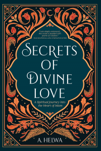 Image of Secrets of Divine Love: A Spiritual Journey into the Heart of Islam: A Spiritual Journey into the Hearth of Islam