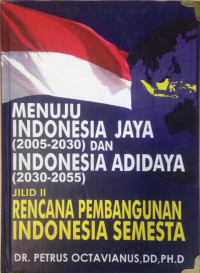 Menuju Indonesia jaya (2005-2030) dan Indonesia Adidaya (2030-2050) jilid II : rencana pembangunan Indonesia semesta